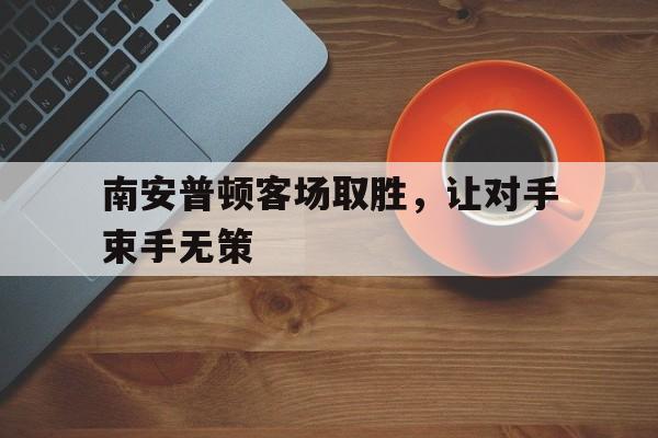 九州-南安普顿客场取胜，让对手束手无策(南安普顿主场叫什么)