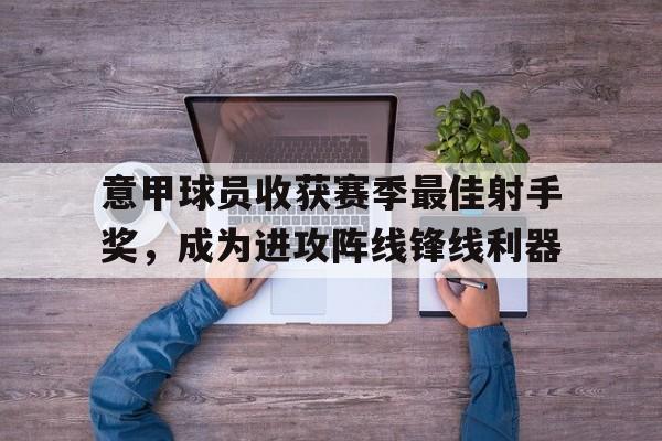 意甲球员收获赛季最佳射手奖,成为进攻阵线锋线利器的简单介绍 意甲球员收获赛季最佳射手奖,成为进攻阵线锋线利器的简单介绍