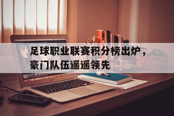 九州-足球职业联赛积分榜出炉，豪门队伍遥遥领先
