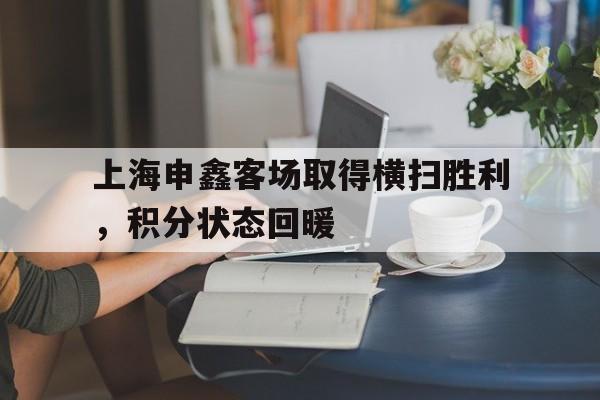 九州彩票-包含上海申鑫客场取得横扫胜利，积分状态回暖的词条