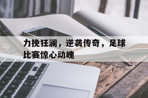 bet9-力挽狂澜，逆袭传奇，足球比赛惊心动魄的简单介绍
