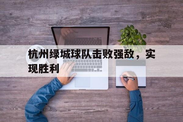 九州彩票-杭州绿城球队击败强敌，实现胜利